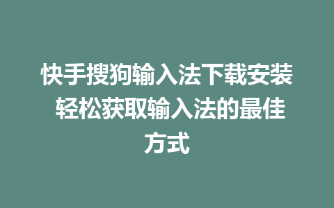 快手搜狗输入法下载安装 轻松获取输入法的最佳方式