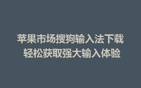 苹果市场搜狗输入法下载 轻松获取强大输入体验