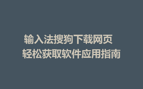 输入法搜狗下载网页  轻松获取软件应用指南