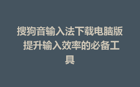 搜狗音输入法下载电脑版 提升输入效率的必备工具