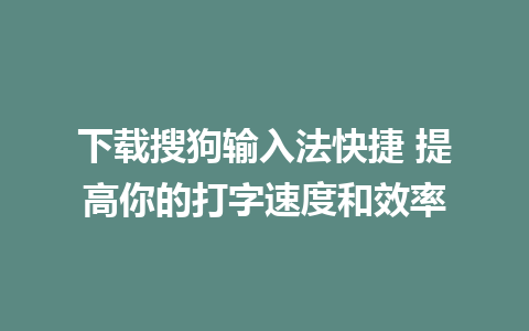 下载搜狗输入法快捷 提高你的打字速度和效率