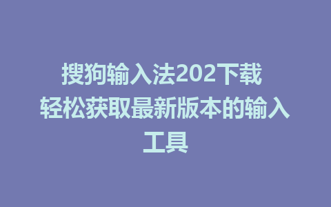 搜狗输入法202下载 轻松获取最新版本的输入工具