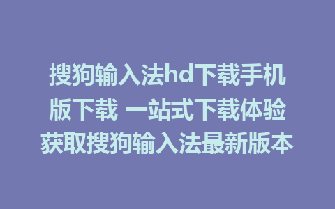 搜狗输入法hd下载手机版下载 一站式下载体验获取搜狗输入法最新版本