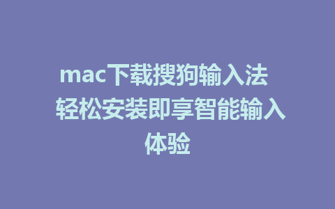 mac下载搜狗输入法  轻松安装即享智能输入体验