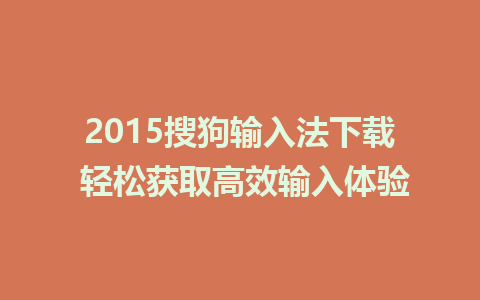 2015搜狗输入法下载 轻松获取高效输入体验