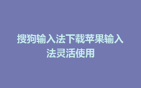 搜狗输入法下载苹果输入法灵活使用