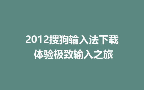 2012搜狗输入法下载 体验极致输入之旅