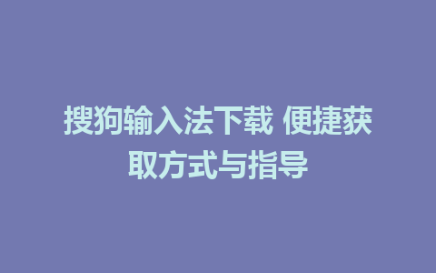 搜狗输入法下载 便捷获取方式与指导