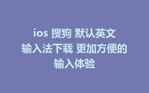 ios 搜狗 默认英文输入法下载 更加方便的输入体验