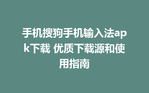 手机搜狗手机输入法apk下载 优质下载源和使用指南