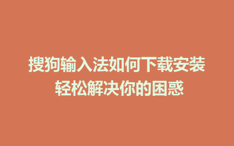 搜狗输入法如何下载安装 轻松解决你的困惑