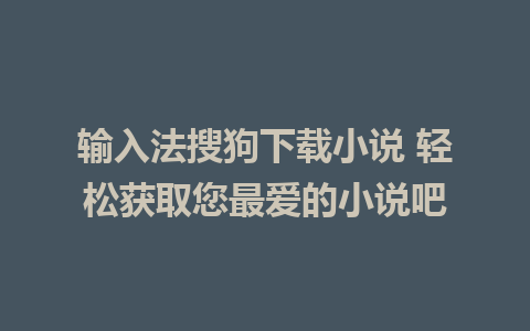 输入法搜狗下载小说 轻松获取您最爱的小说吧