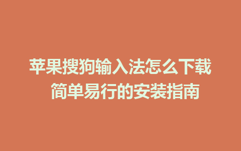 苹果搜狗输入法怎么下载  简单易行的安装指南